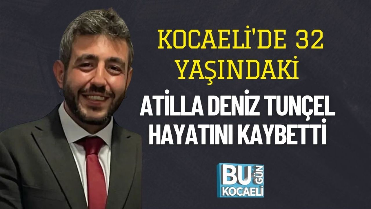 Kocaeli'de 32 Yaşındaki Atilla Deniz Tunçel Hayatını Kaybetti
