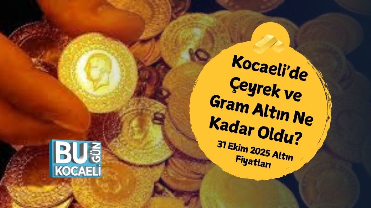 Kocaeli'de Çeyrek ve Gram Altın Ne Kadar Oldu? 31 Ekim 2025 Altın Fiyatları