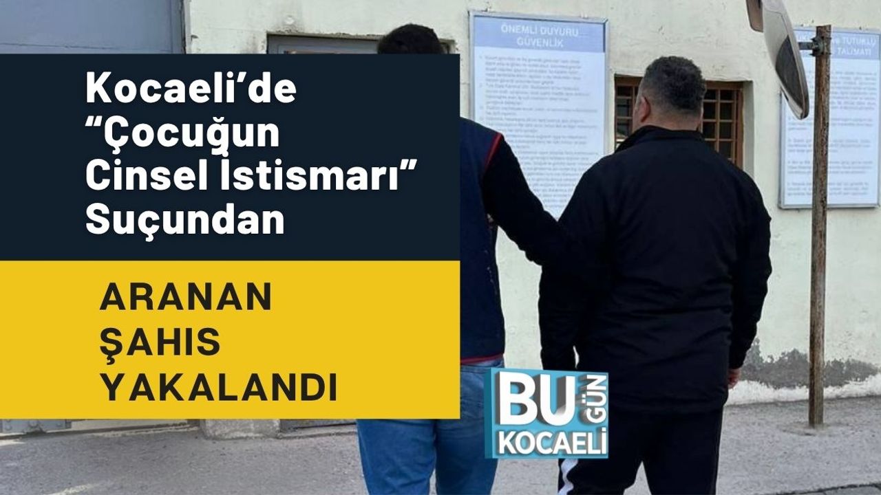 Kocaeli’de “Çocuğun Cinsel İstismarı” Suçundan Aranan Şahıs Yakalandı