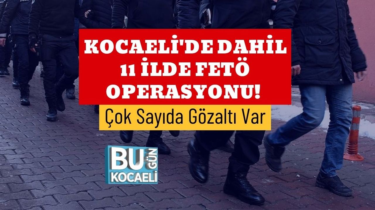 Kocaeli'de Dahil 11 İlde FETÖ Operasyonu! Çok Sayıda Gözaltı Var