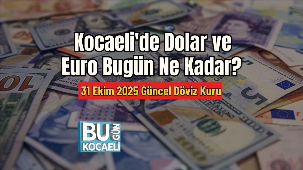 Kocaeli'de Dolar ve Euro Bugün Ne Kadar? 31 Ekim 2025 Güncel Döviz Kuru