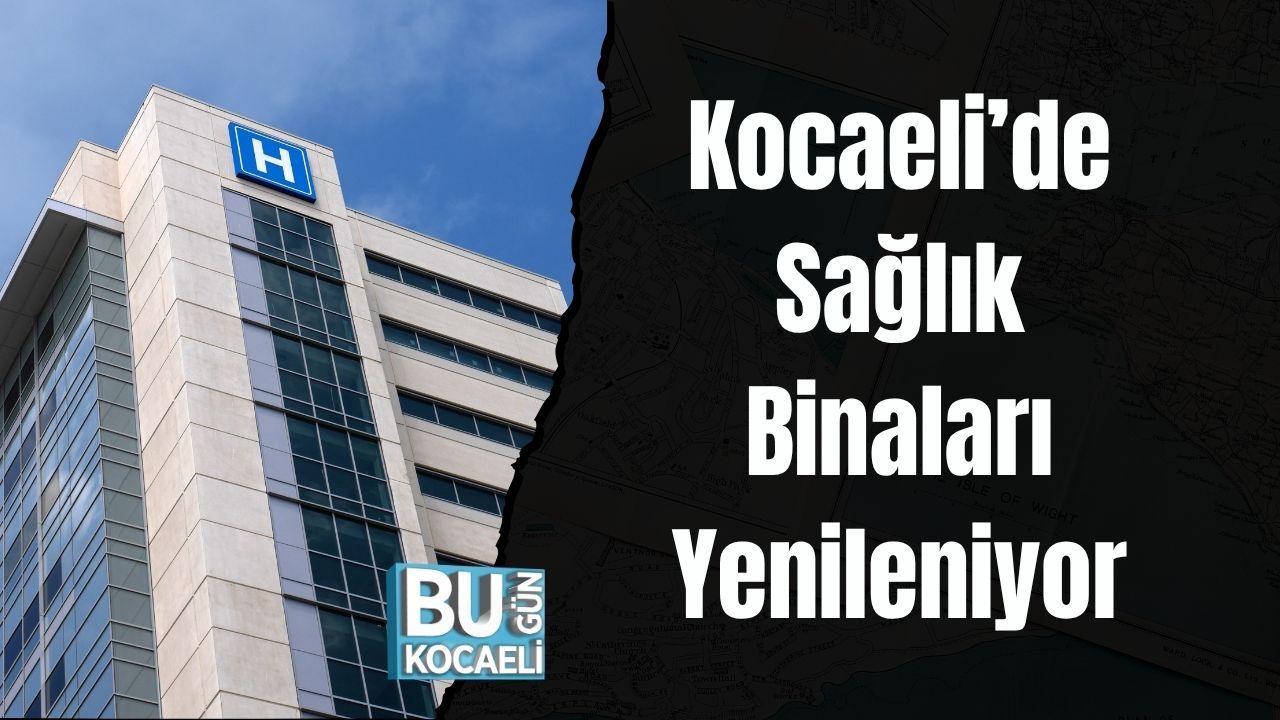 Kocaeli’de Sağlık Binaları Yenileniyor