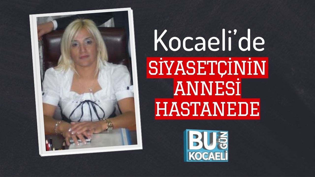Kocaeli’de Siyasetçinin Annesi Hastanede