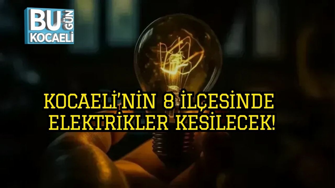 KOCAELİ’NİN 8 İLÇESİNDE ELEKTRİKLER KESİLECEK!