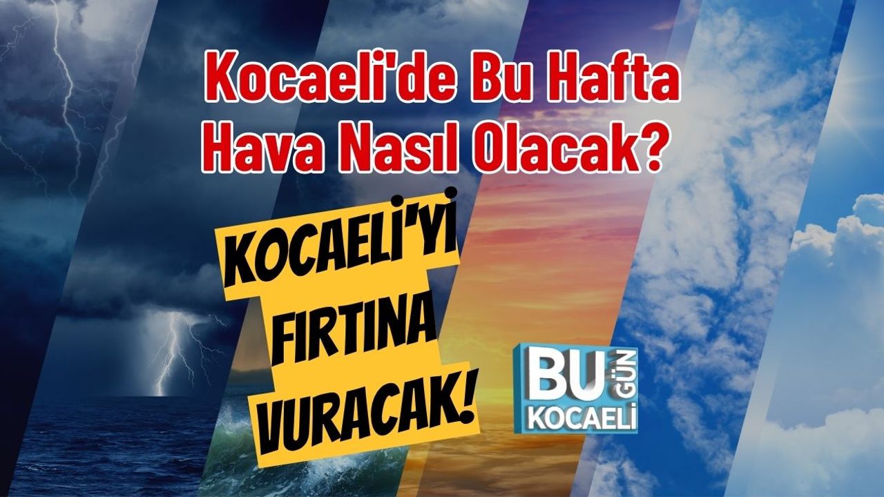 Kocaeli'de Bu Hafta Hava Nasıl Olacak? Kocaeli'yi Fırtına Vuracak!