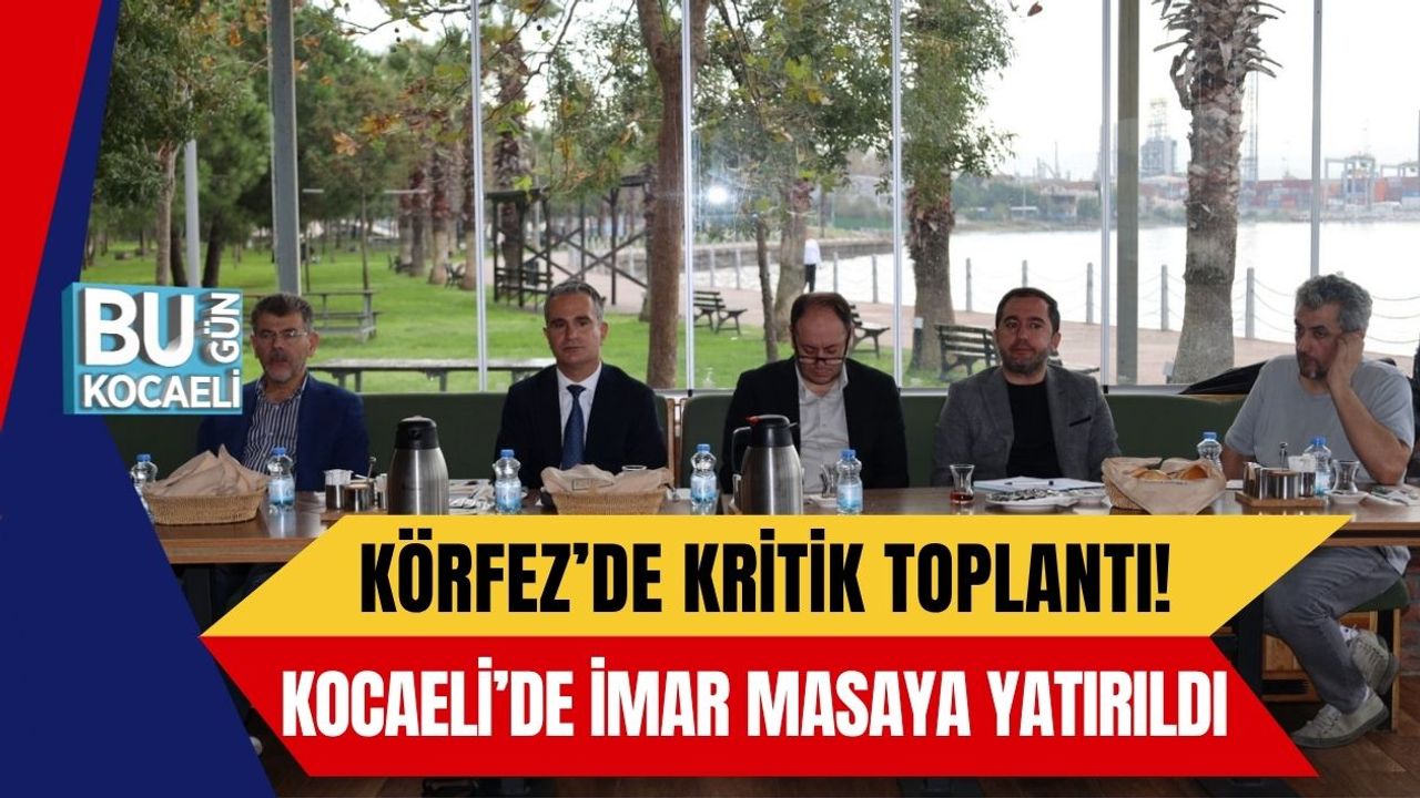 Körfez’de Kritik Toplantı! Kocaeli’de İmar Masaya Yatırıldı