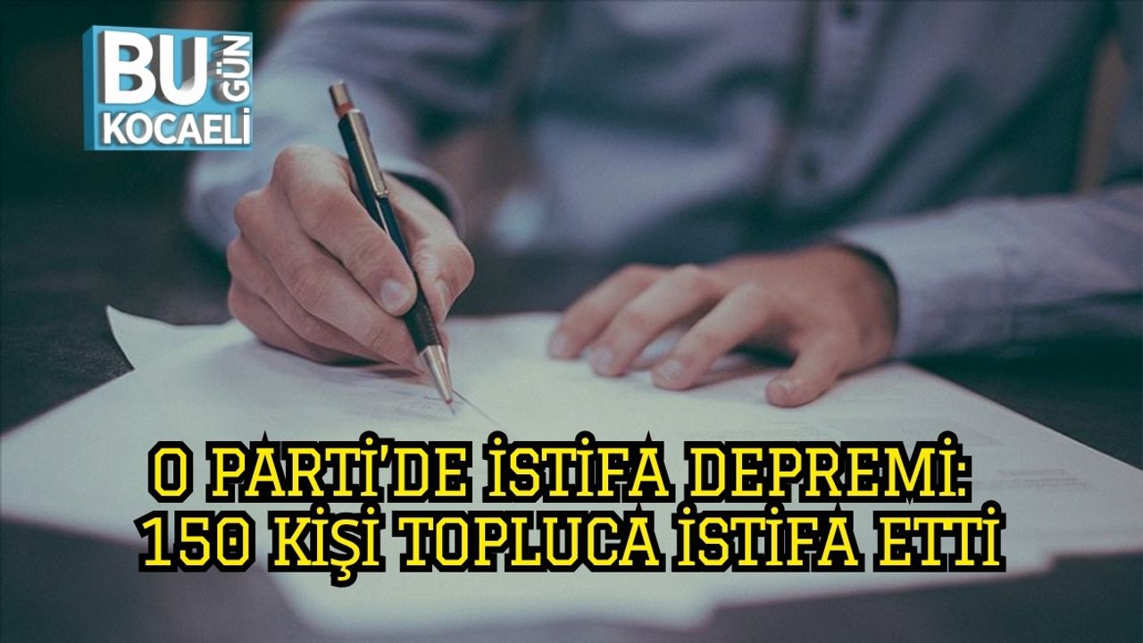 O PARTİ’DE İSTİFA DEPREMİ: 150 KİŞİ TOPLUCA İSTİFA ETTİ
