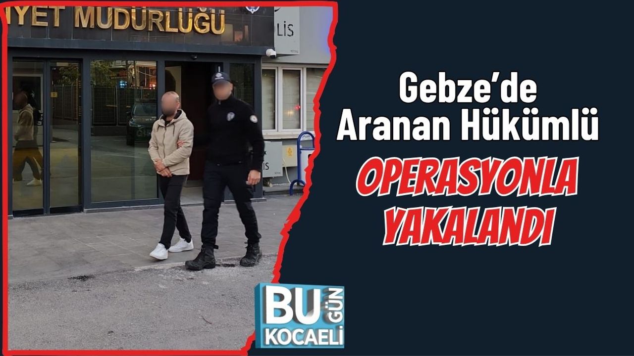 Gebze’de Aranan Hükümlü Operasyonla Yakalandı