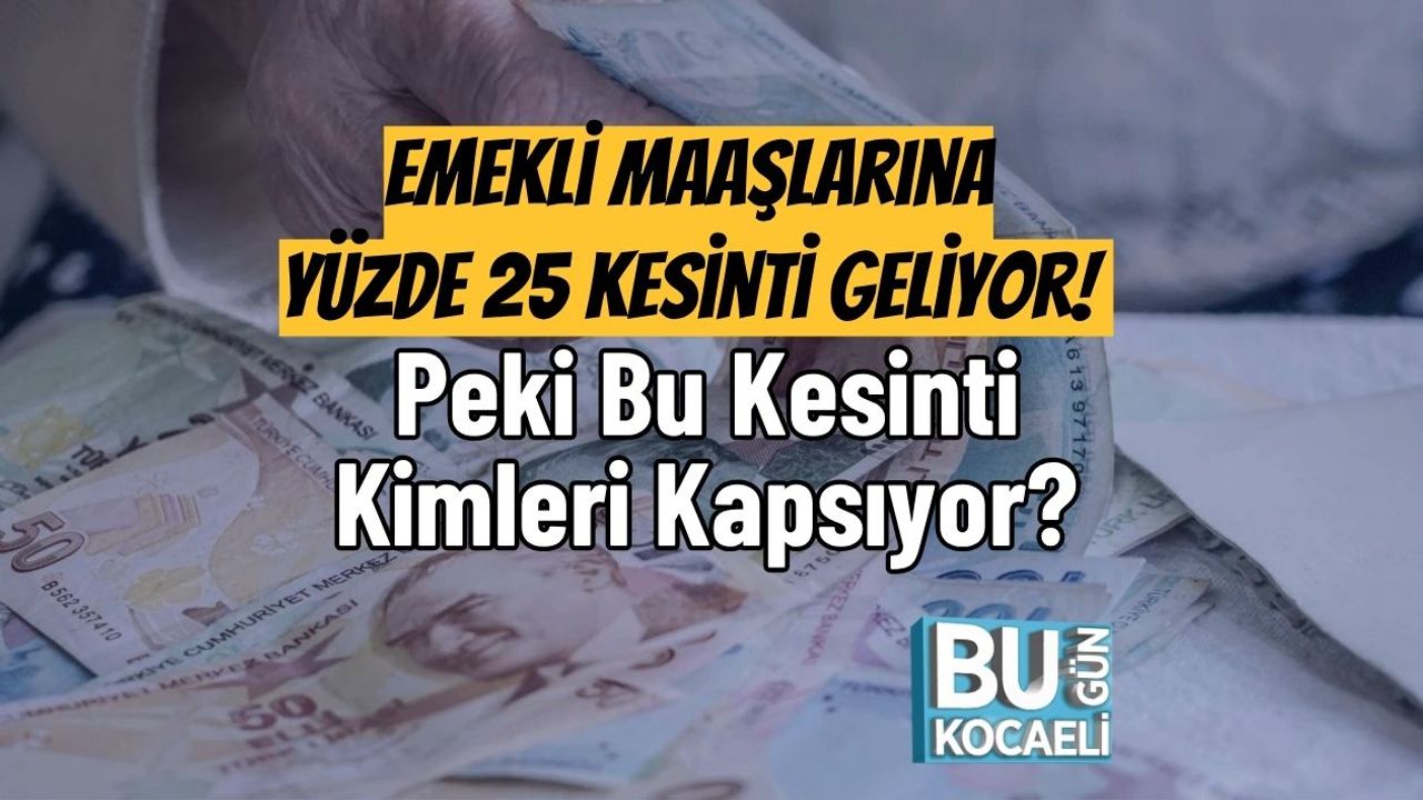 Emekli Maaşlarına Yüzde 25 Kesinti Geliyor! Peki Bu Kesinti Kimleri Kapsıyor?