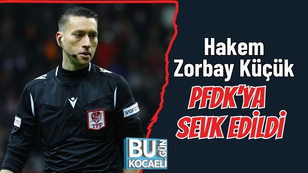 Hakem Zorbay Küçük PFDK’YA Sevk Edildi