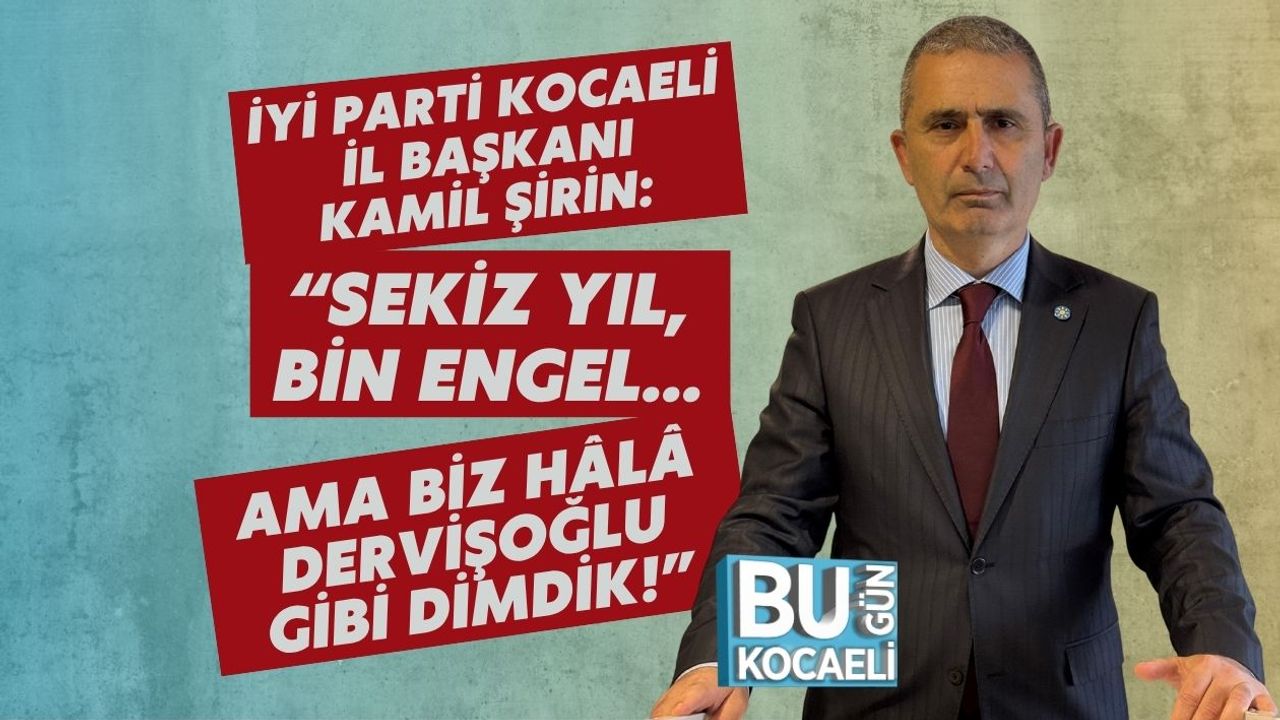 İYİ Parti Kocaeli İl Başkanı Kamil Şirin: “Sekiz Yıl, Bin Engel… Ama Biz Hâlâ Dervişoğlu Gibi Dimdik!”
