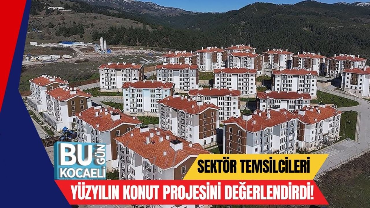 Sektör Temsilcileri Yüzyılın Konut Projesini Değerlendirdi!