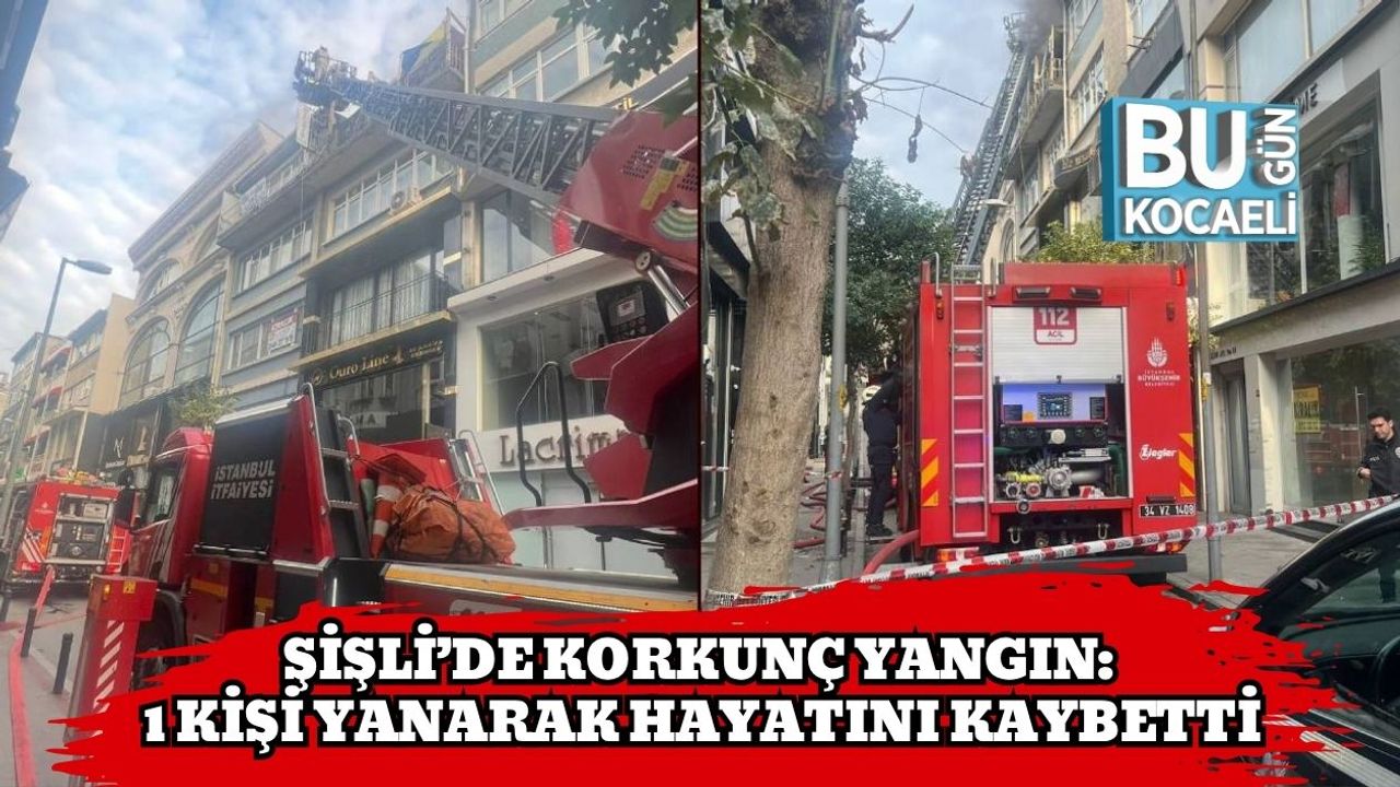 Şişli’de korkunç yangın: 1 kişi yanarak hayatını kaybetti