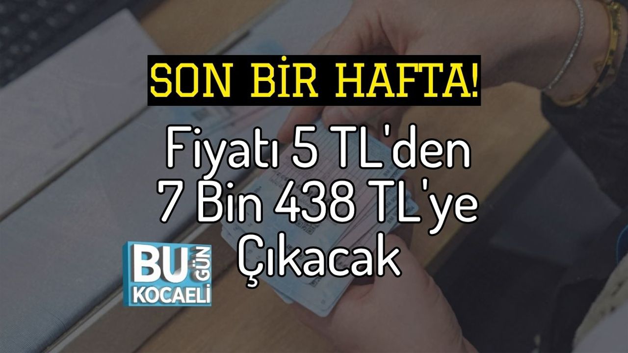 Son Bir Hafta! Fiyatı 5 TL'den 7 Bin 438 TL'ye Çıkacak