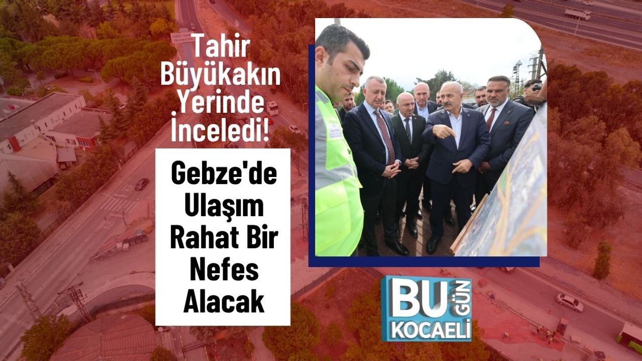 Tahir Büyükakın Yerinde İnceledi! Gebze'de Ulaşım Rahat Bir Nefes Alacak