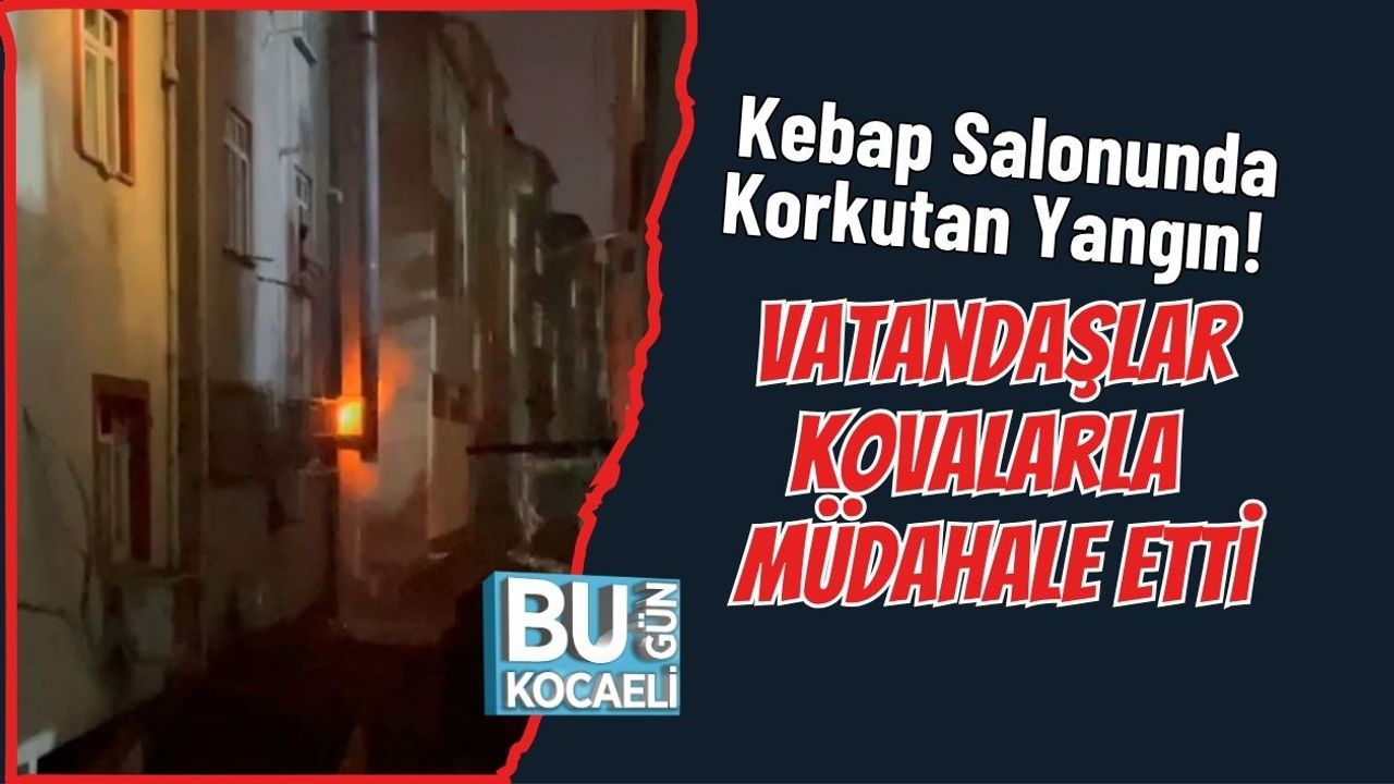 Kebap Salonunda Korkutan Yangın! Vatandaşlar Kovalarla Müdahale Etti