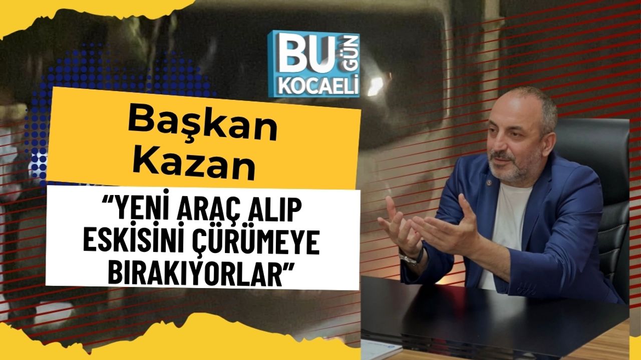 Başkan Kazan: “Yeni Araç Alıp Eskisini Çürümeye Bırakıyorlar”