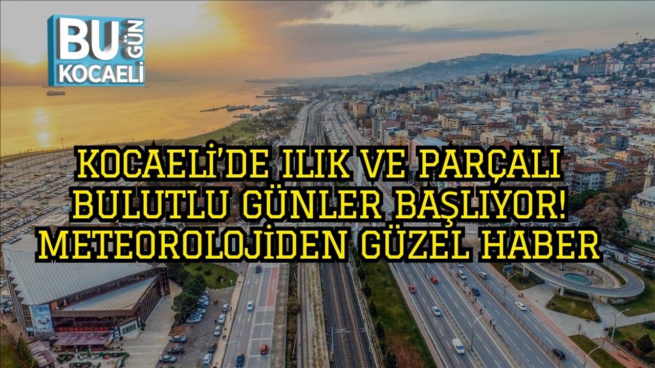 Kocaeli’de Ilık ve Parçalı Bulutlu Günler Başlıyor! Meteorolojiden Güzel Haber