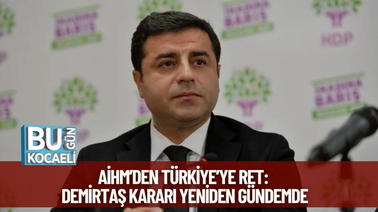 AİHM’den Türkiye’ye Ret: Demirtaş Kararı Yeniden Gündemde