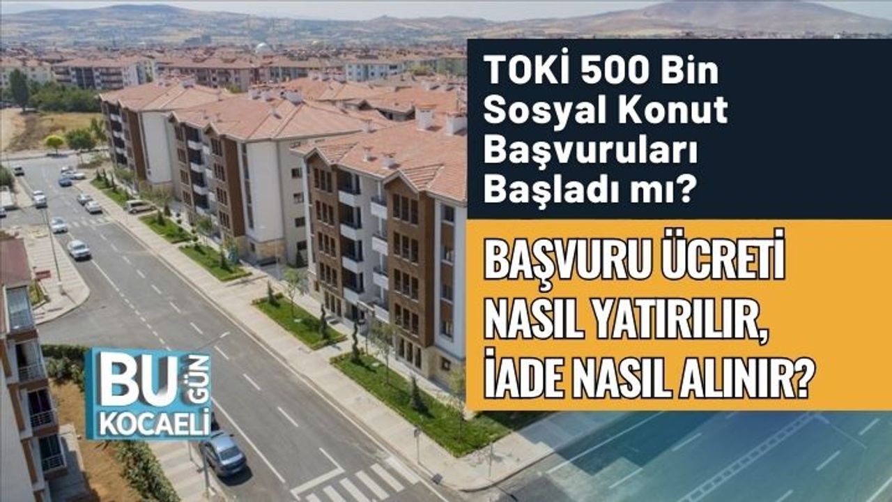TOKİ 500 Bin Sosyal Konut Başvurusu Başladı mı? Başvuru Ücreti Nasıl Yatırılır, İade Nasıl Alınır?