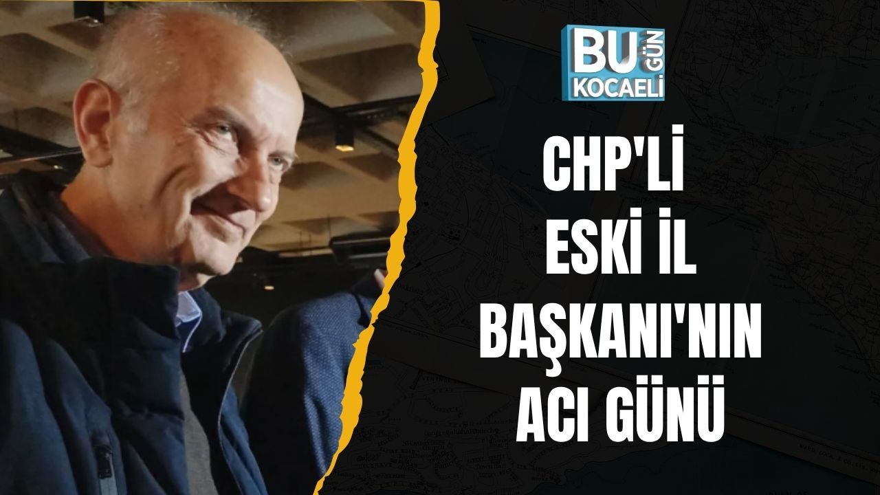 CHP'li Eski İl Başkanı'nın Acı Günü