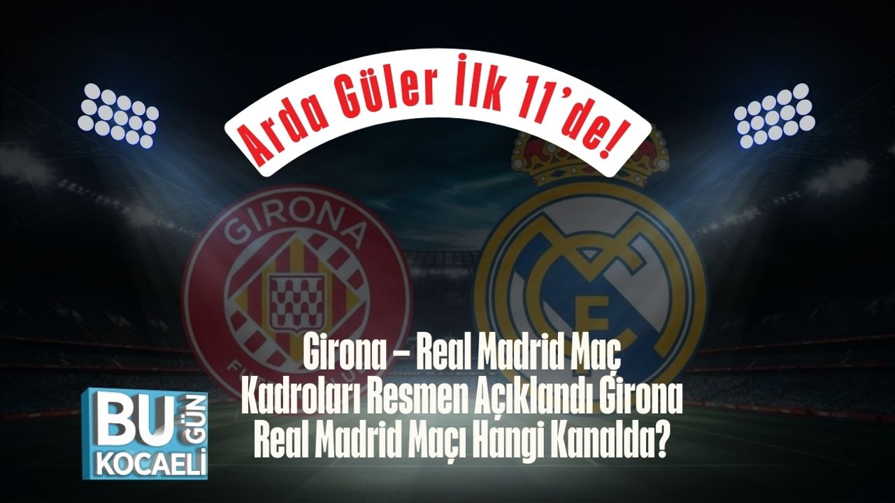 Arda Güler İlk 11’de! Girona – Real Madrid Maç Kadroları Resmen Açıklandı Girona Real Madrid Maçı Hangi Kanalda?