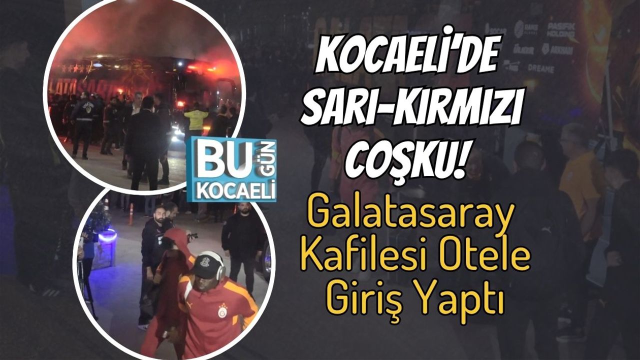 Kocaeli’de Sarı-Kırmızı Coşku! Galatasaray Kafilesi Otele Giriş Yaptı
