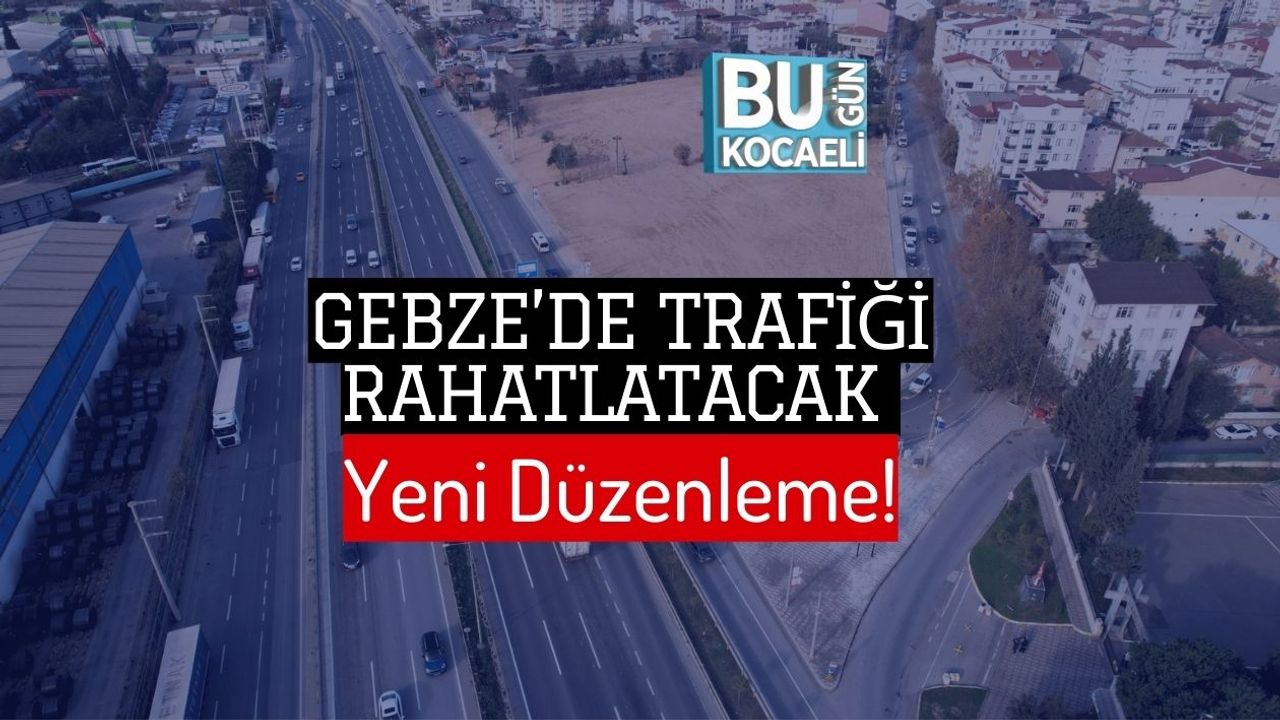 Gebze’de Trafiği Rahatlatacak Yeni Düzenleme!