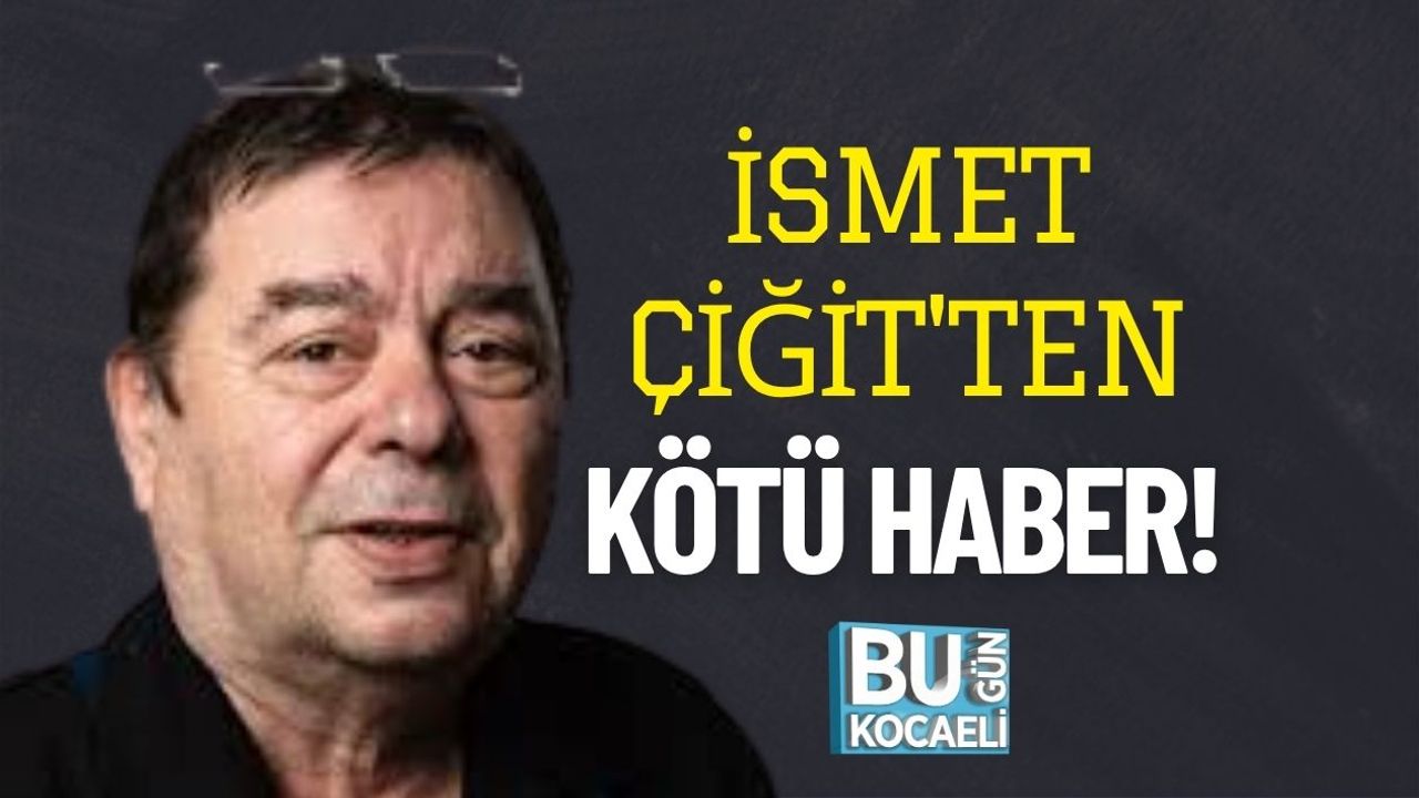 İsmet Çiğit'ten Kötü Haber!