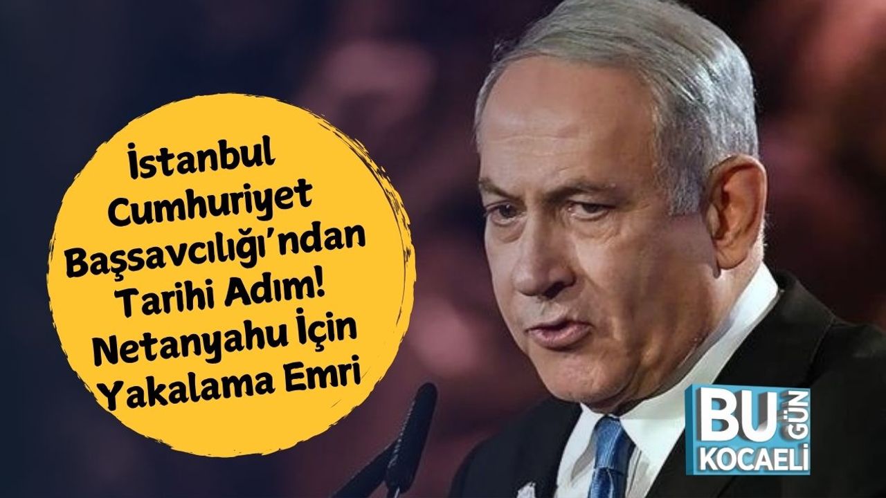 İstanbul Cumhuriyet Başsavcılığı’ndan Tarihi Adım! Netanyahu İçin Yakalama Emri