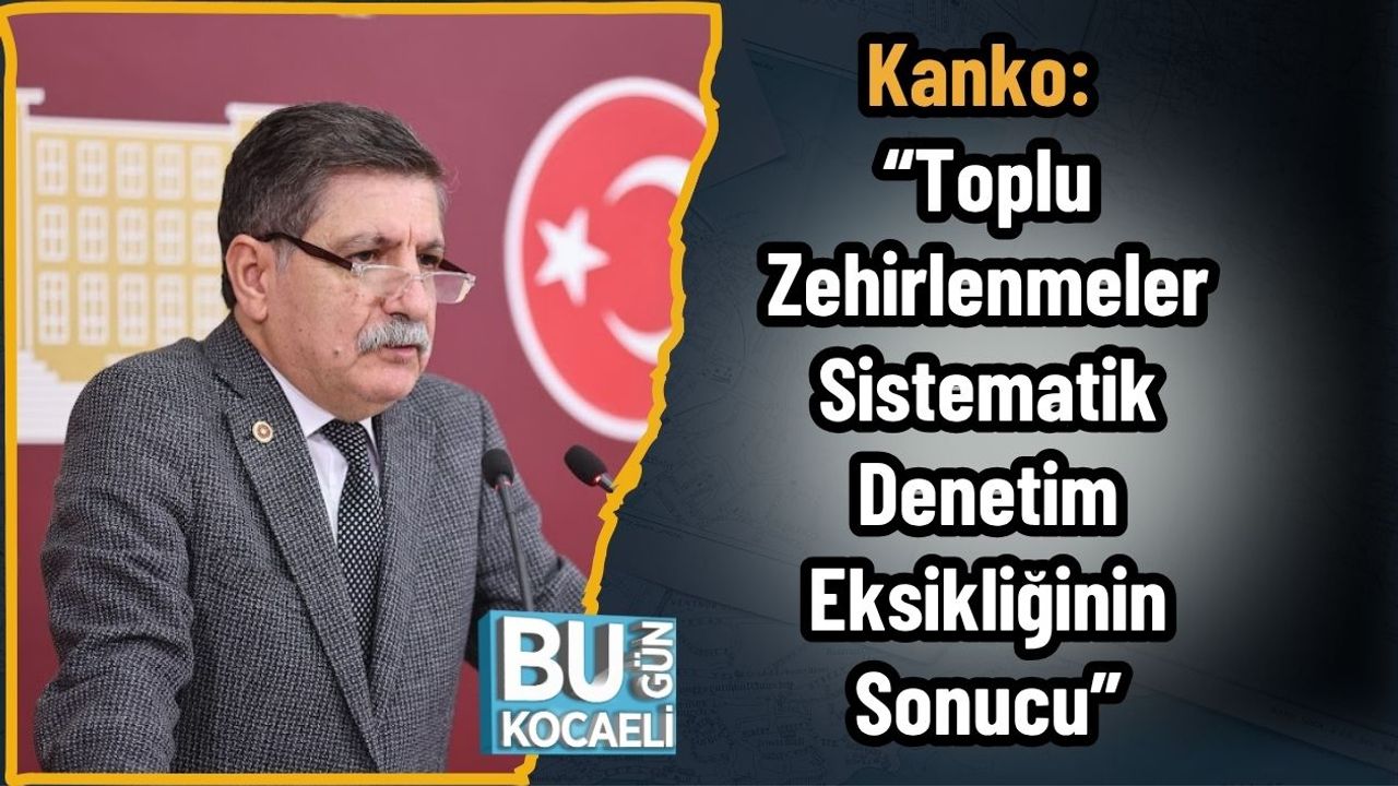 Kanko: “Toplu Zehirlenmeler Sistematik Denetim Eksikliğinin Sonucu”