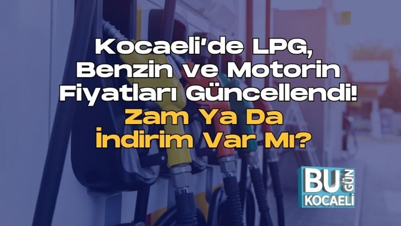 Kocaeli’de LPG, Benzin ve Motorin Fiyatları Güncellendi! Zam Ya Da İndirim Var Mı?