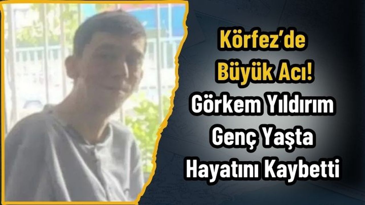 Körfez’de Büyük Acı! Görkem Yıldırım Genç Yaşta Hayatını Kaybetti