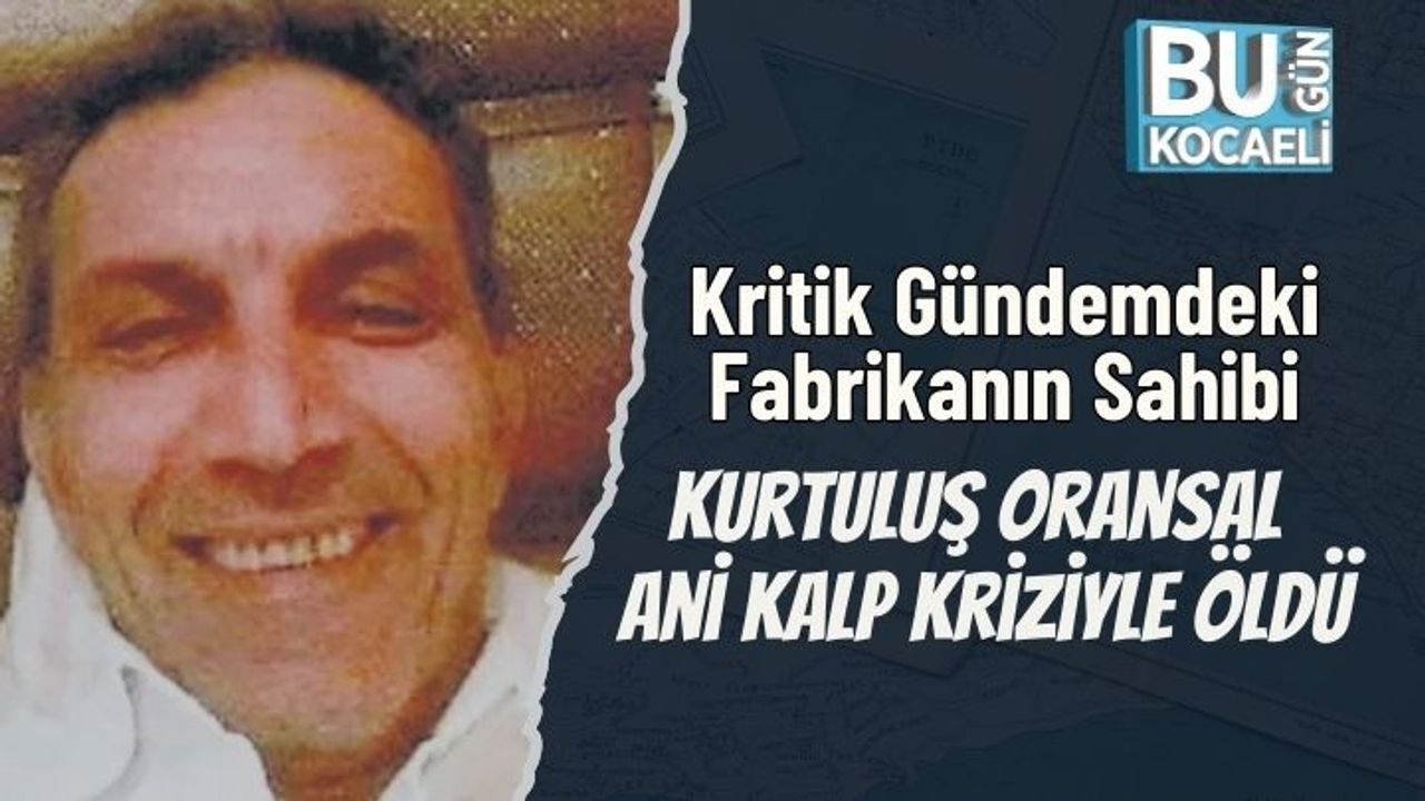 Kritik Gündemdeki Fabrikanın Sahibi Kurtuluş Oransal Ani Kalp Kriziyle Öldü