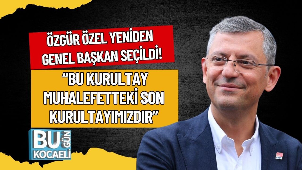 Özgür Özel Yeniden Genel Başkan Seçildi! “Bu Kurultay Muhalefetteki Son Kurultayımızdır”