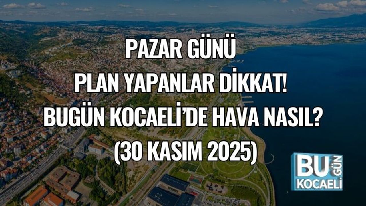 Pazar Günü Plan Yapanlar Dikkat! Bugün Kocaeli’de Hava Nasıl? (30 Kasım 2025)