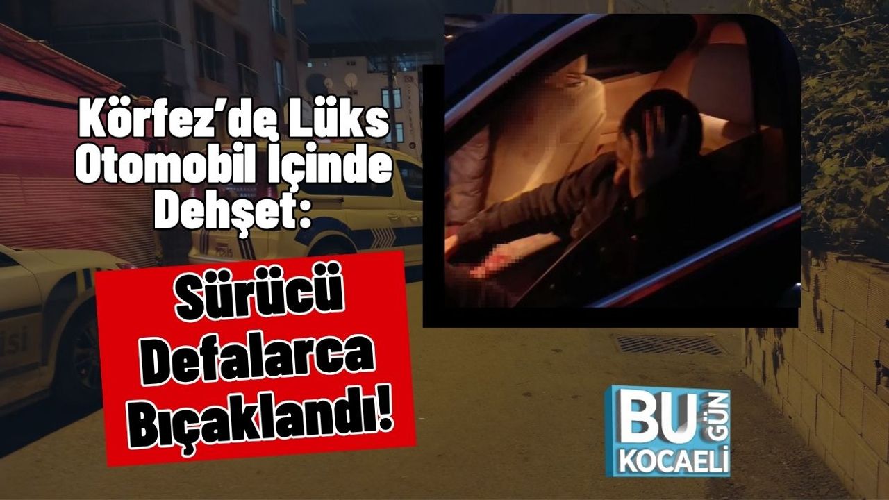 Körfez’de Lüks Otomobil İçinde Dehşet: Sürücü Defalarca Bıçaklandı!