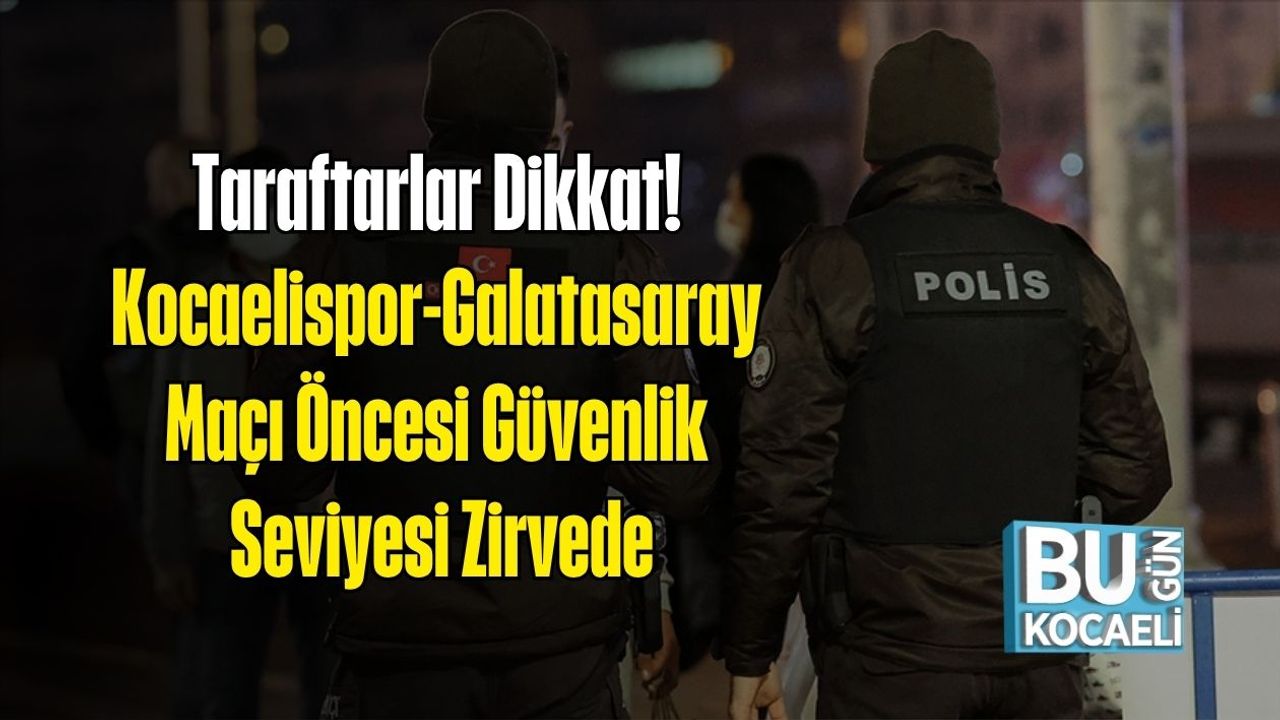 Taraftarlar Dikkat! Kocaelispor-Galatasaray Maçı Öncesi Güvenlik Seviyesi Zirvede