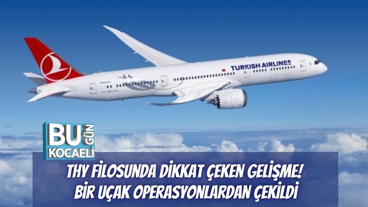 THY Filosunda Dikkat Çeken Gelişme! Bir Uçak Operasyonlardan Çekildi