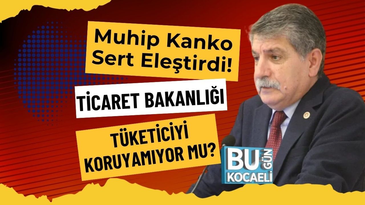 Muhip Kanko Sert Eleştirdi! Ticaret Bakanlığı Tüketiciyi Koruyamıyor Mu?