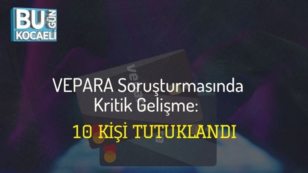 VEPARA Soruşturmasında Kritik Gelişme: 10 Kişi Tutuklandı