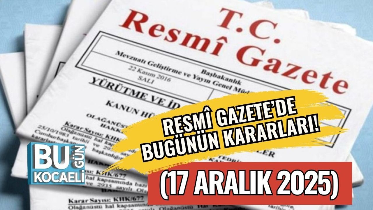 Resmî Gazete’de Bugünün Kararları! (17 Aralık 2025)