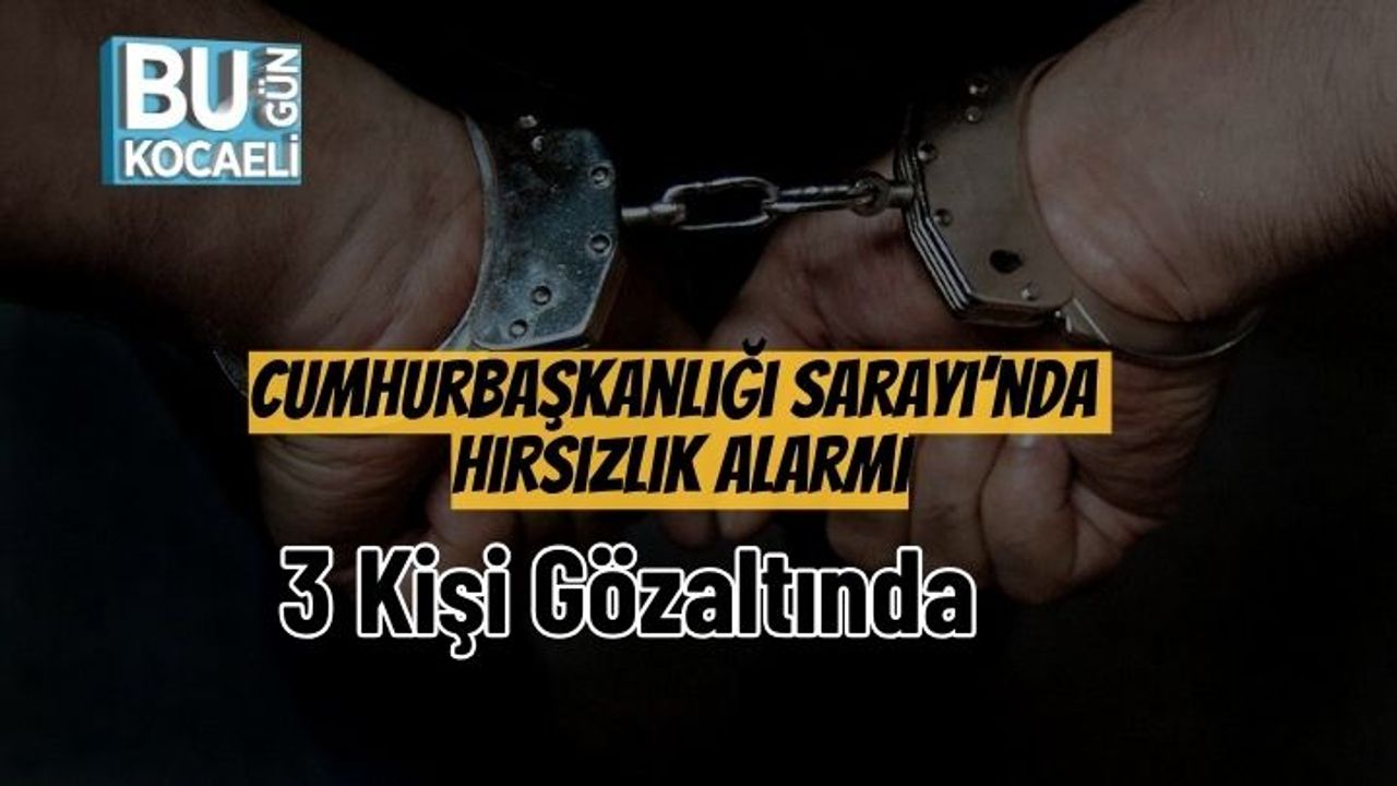 Cumhurbaşkanlığı Sarayı’nda Hırsızlık Alarmı: 3 Kişi Gözaltında