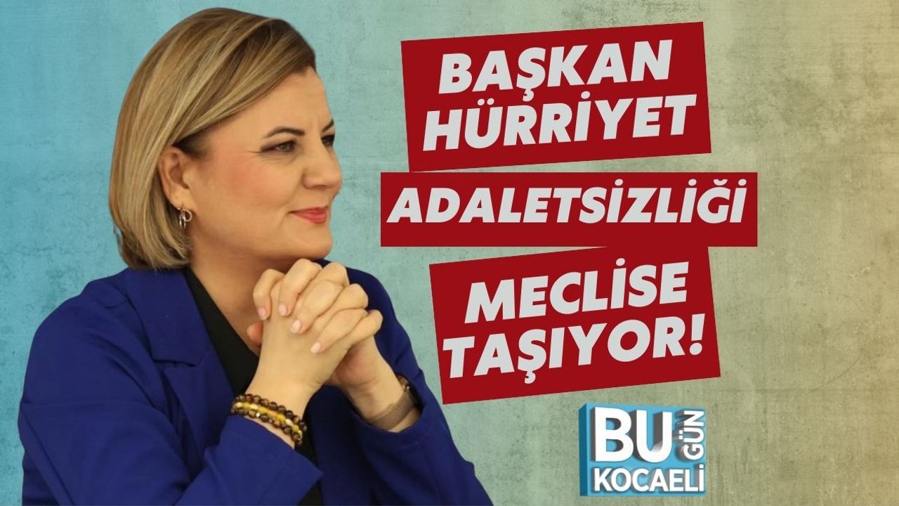 Başkan Hürriyet Adaletsizliği Meclise Taşıyor!