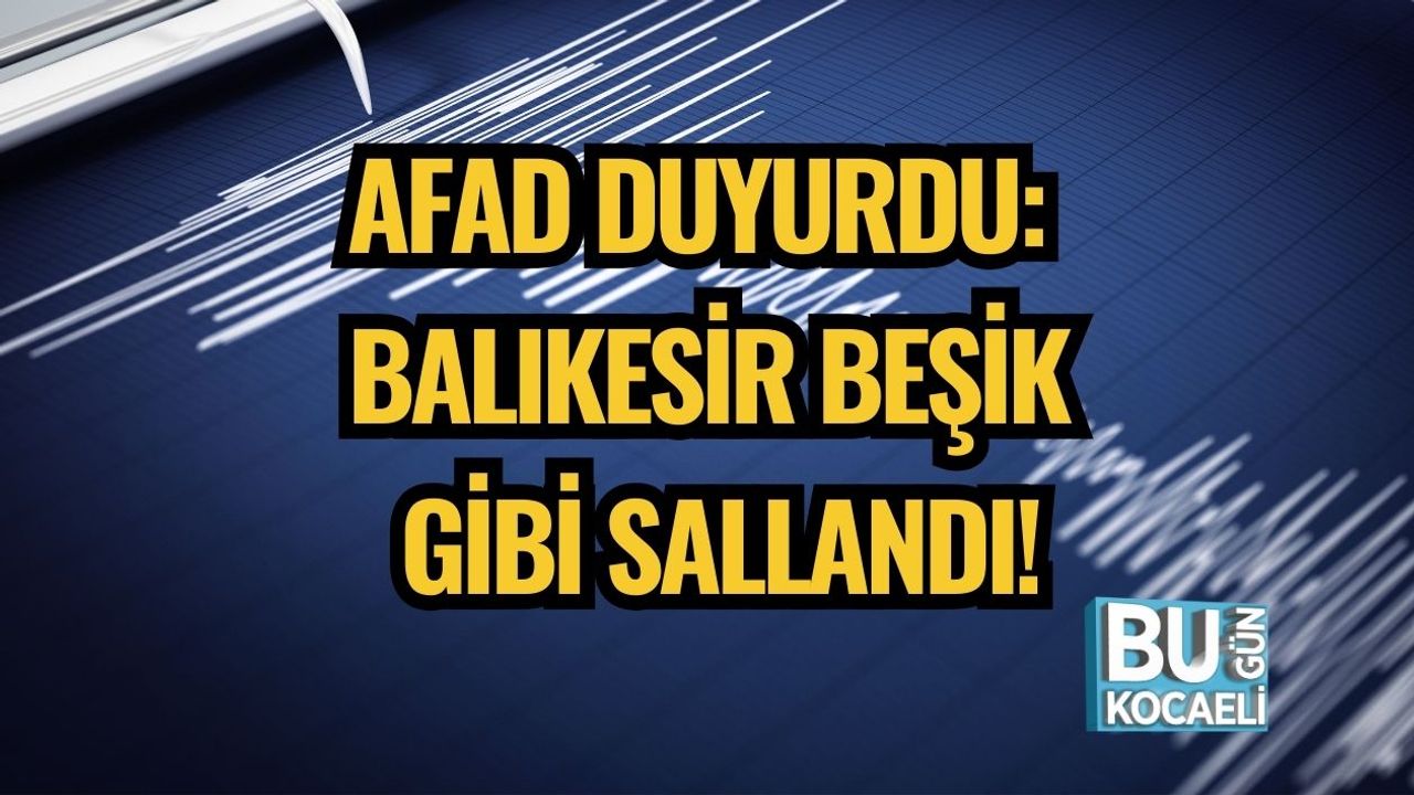 AFAD Duyurdu: Balıkesir Beşik Gibi Sallandı!