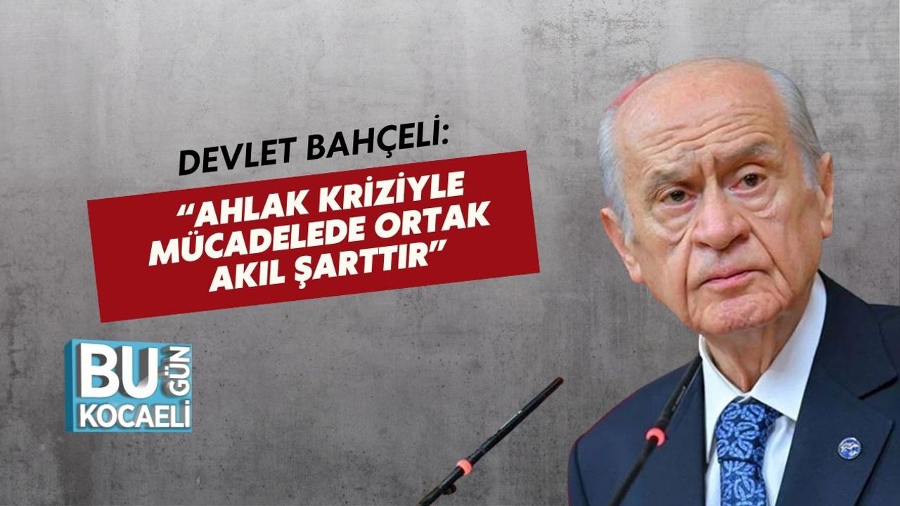 Devlet Bahçeli: “Ahlak Kriziyle Mücadelede Ortak Akıl Şarttır”