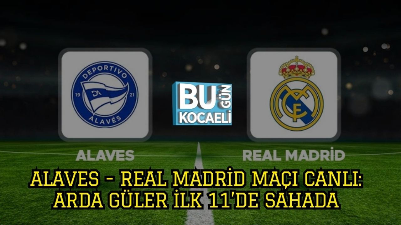 Alaves - Real Madrid Maçı Canlı: Arda Güler İlk 11’de Sahada