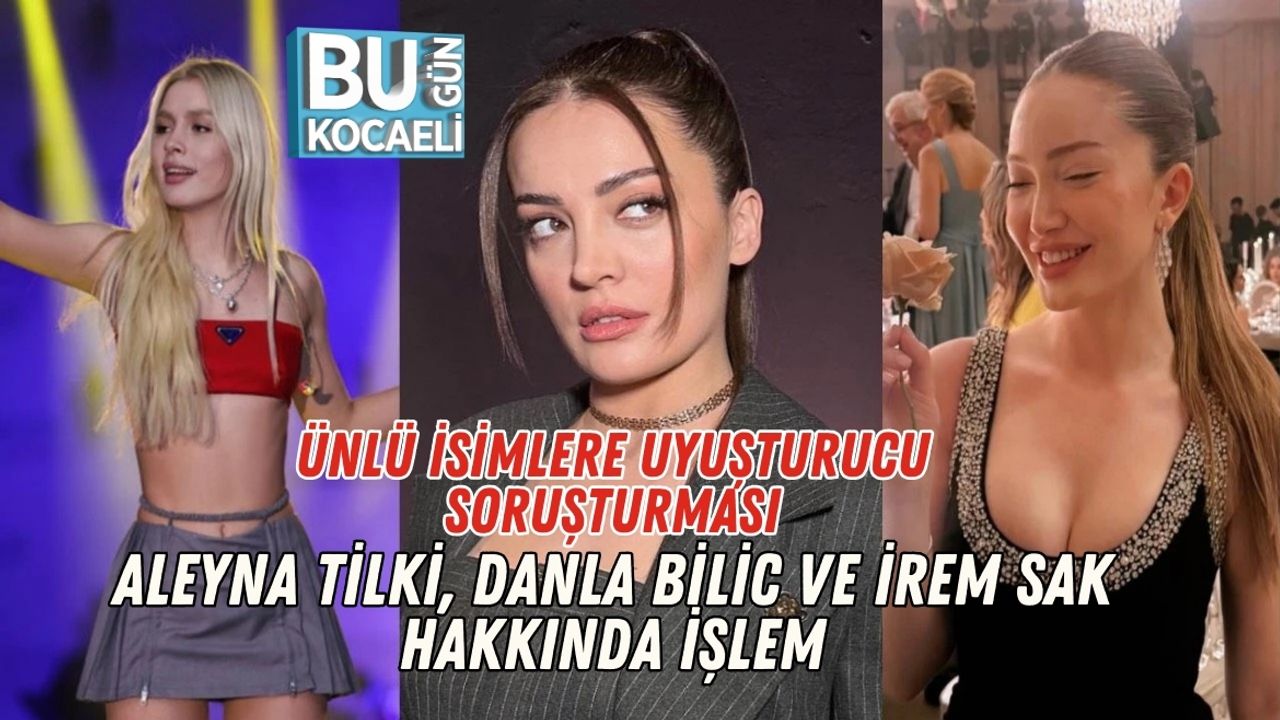 Ünlü İsimlere Uyuşturucu Soruşturması: Aleyna Tilki, Danla Bilic ve İrem Sak Hakkında İşlem