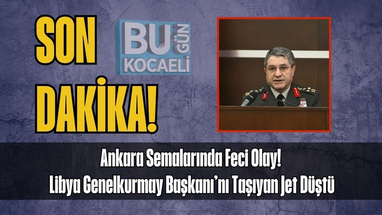 Ankara Semalarında Feci Olay! Libya Genelkurmay Başkanı’nı Taşıyan Jet Düştü