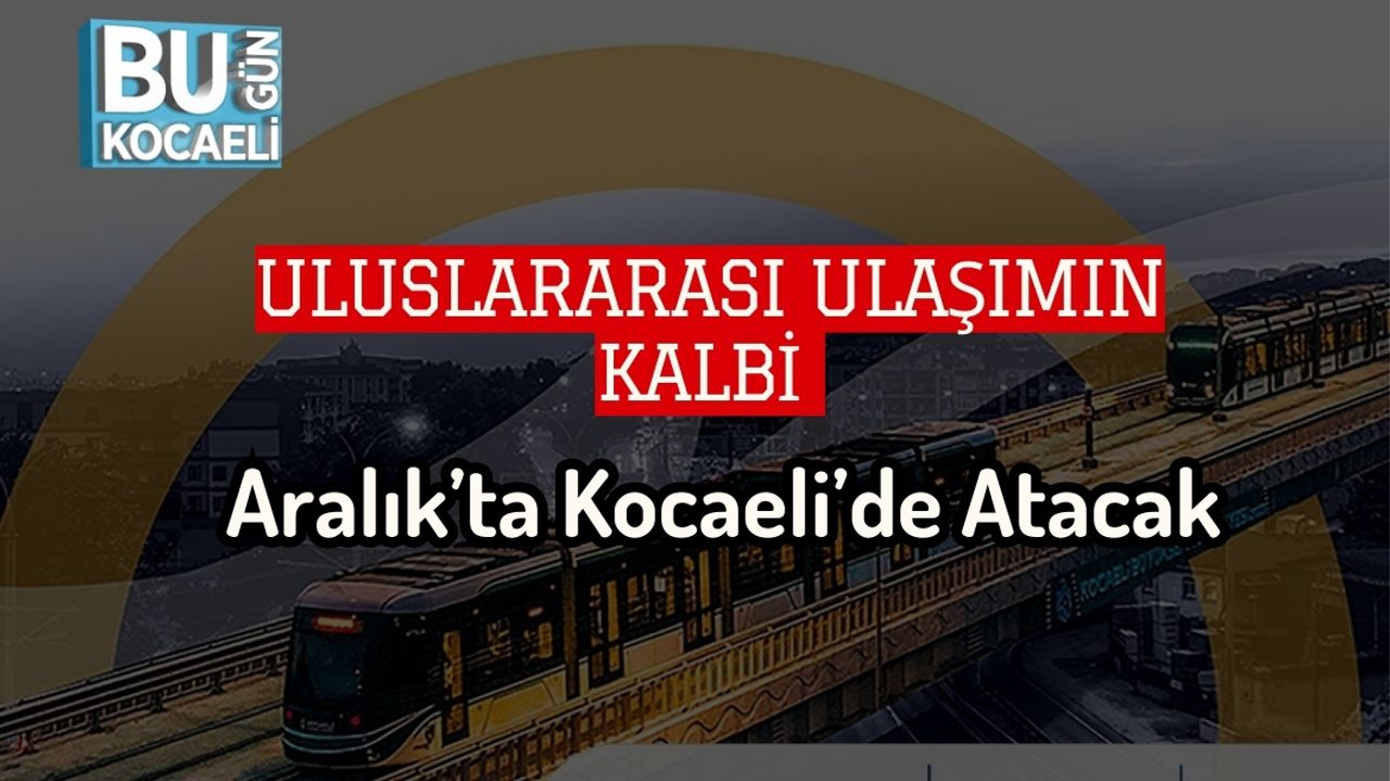 Uluslararası Ulaşımın Kalbi Aralık’ta Kocaeli’de Atacak